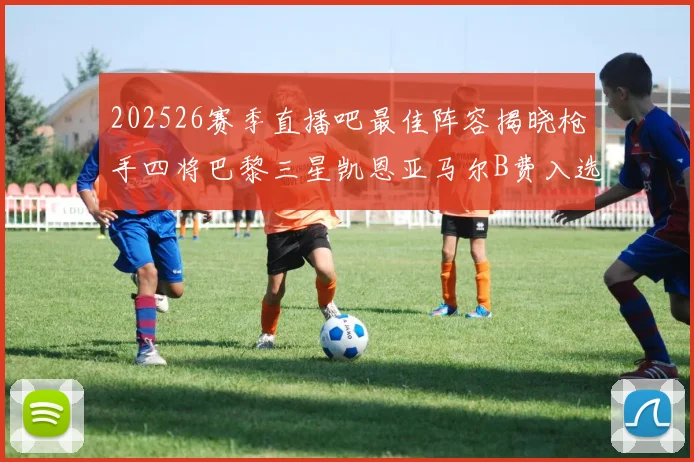 202526赛季直播吧最佳阵容揭晓枪手四将巴黎三星凯恩亚马尔B费入选