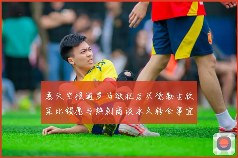 意天空报道罗马欲租后买德勒古欣莱比锡愿与热刺商谈永久转会事宜