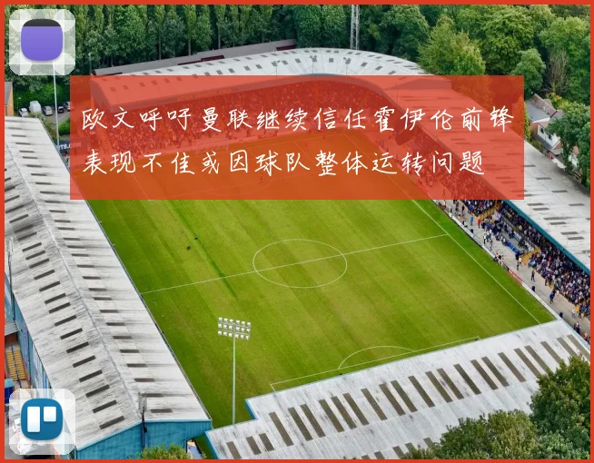 欧文呼吁曼联继续信任霍伊伦前锋表现不佳或因球队整体运转问题