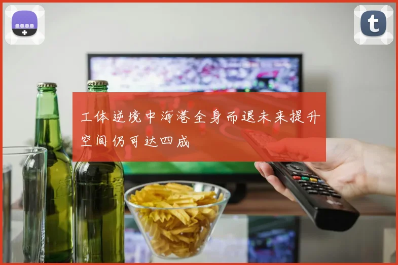 工体逆境中海港全身而退未来提升空间仍可达四成