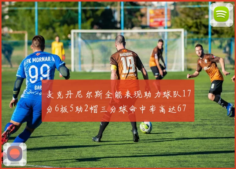 麦克丹尼尔斯全能表现助力球队17分6板5助2帽三分球命中率高达67